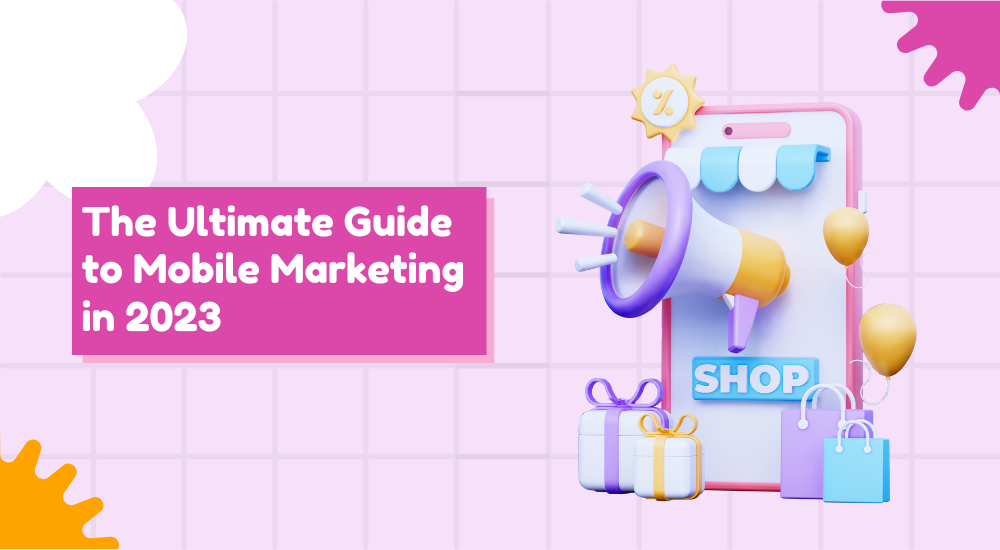 The Ultimate Guide to Mobile Marketing in 2023
