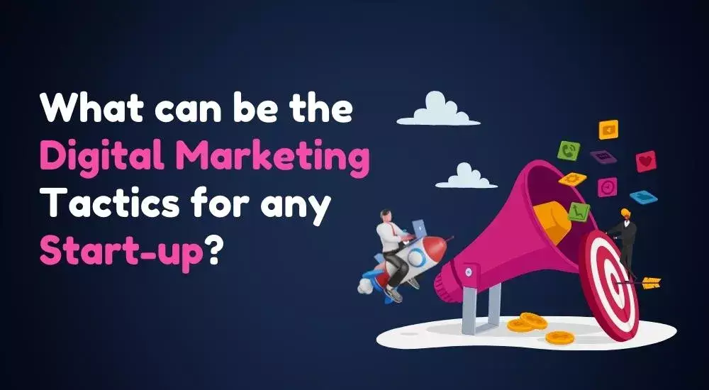 What can be the Digital Marketing Tactics for any Start-up?
