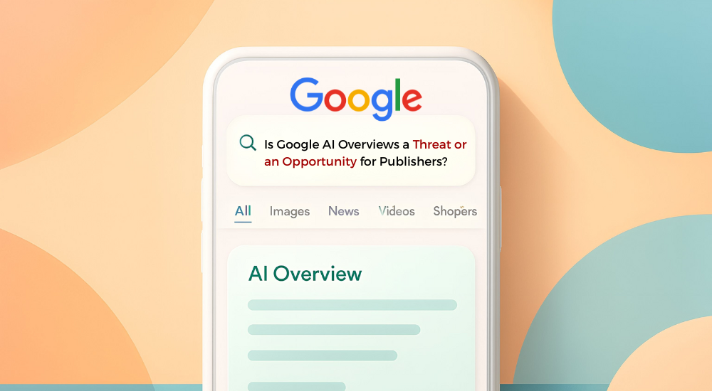 Is Google AI Overviews a Threat or an Opportunity for Publishers?
