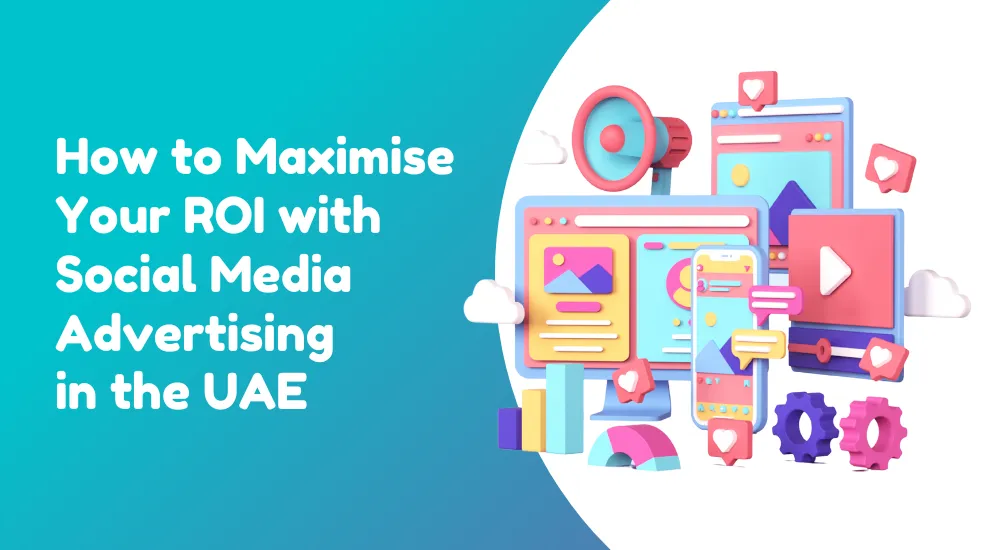 How to Maximise Your ROI with Social Media Advertising in the UAE